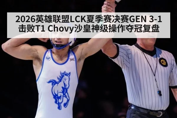 2026英雄联盟LCK夏季赛决赛GEN 3-1击败T1 Chovy沙皇神级操作夺冠复盘
