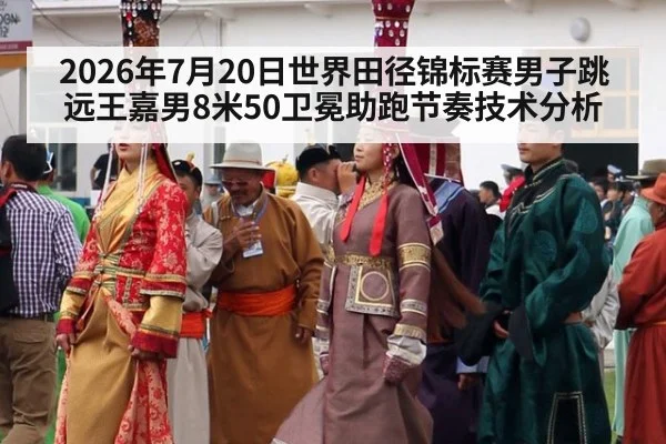 2026年7月20日世界田径锦标赛男子跳远王嘉男8米50卫冕助跑节奏技术分析