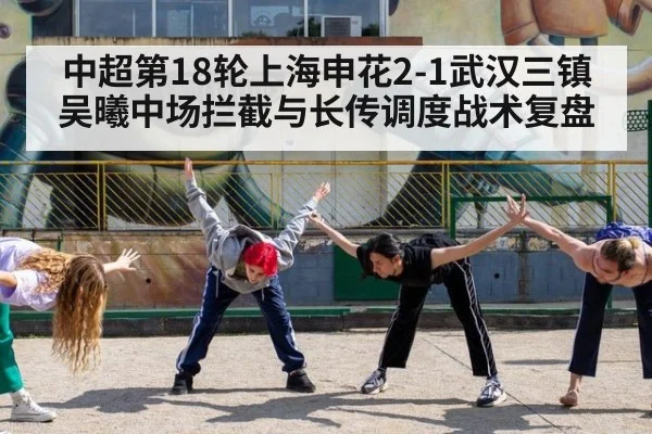 中超第18轮上海申花2-1武汉三镇吴曦中场拦截与长传调度战术复盘