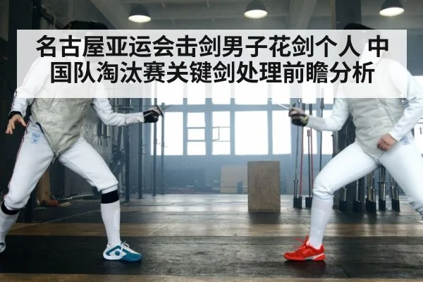 名古屋亚运会击剑男子花剑个人 中国队淘汰赛关键剑处理前瞻分析