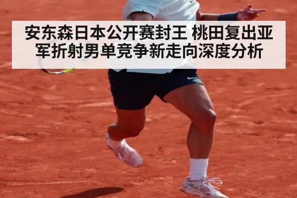 安东森日本公开赛封王 桃田复出亚军折射男单竞争新走向深度分析