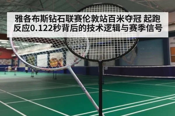 雅各布斯钻石联赛伦敦站百米夺冠 起跑反应0.122秒背后的技术逻辑与赛季信号