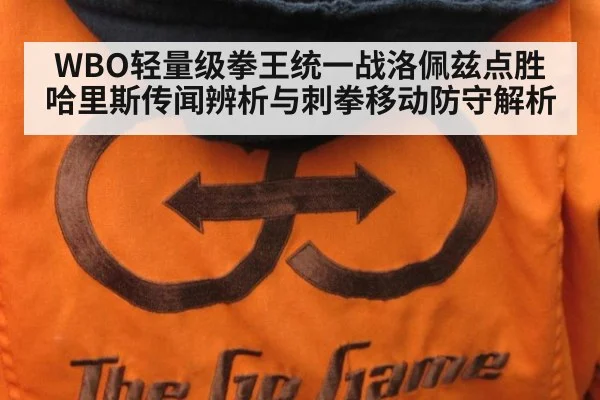 WBO轻量级拳王统一战洛佩兹点胜哈里斯传闻辨析与刺拳移动防守解析