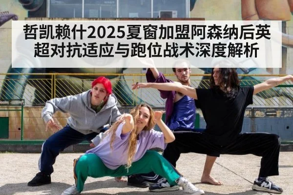 哲凯赖什2025夏窗加盟阿森纳后英超对抗适应与跑位战术深度解析